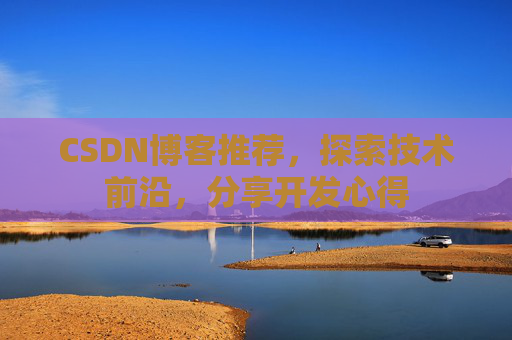 CSDN博客推荐,探索技术前沿,分享开发心得